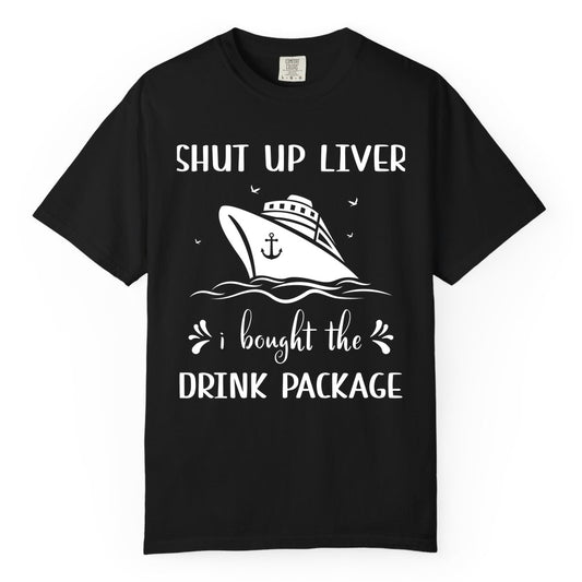 Cruise Drink Package Shirt - Funny Cruise Apparel for Adults (Comfort Color) in Black - Shut Up Liver Cruise Drink Package Funny Nautical Shirt