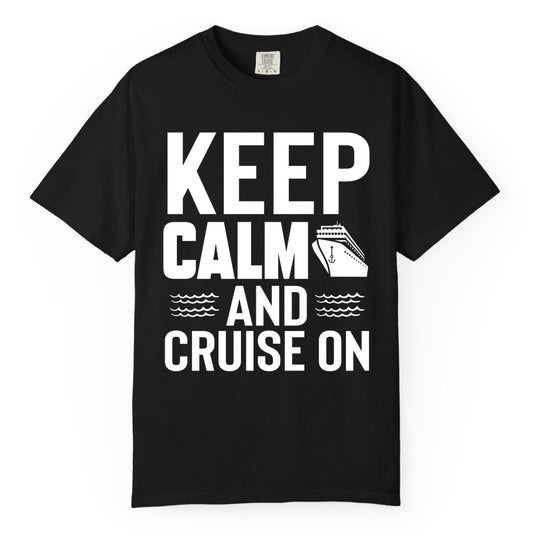 Keep Calm and Cruise On Shirt - Fun Nautical Cruise Apparel Gift (Comfort Color) in Black - Keep Calm and Cruise On Shirt - Nautical Relaxation Cruise Ship Tee