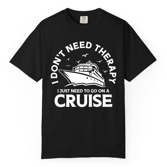 Funny Cruise Shirt - Cruise Therapy Tee for Cruise Lovers & Vacations (Comfort Color) in Black - I Don't Need Therapy I Just Need To Go On A Cruise Shirt