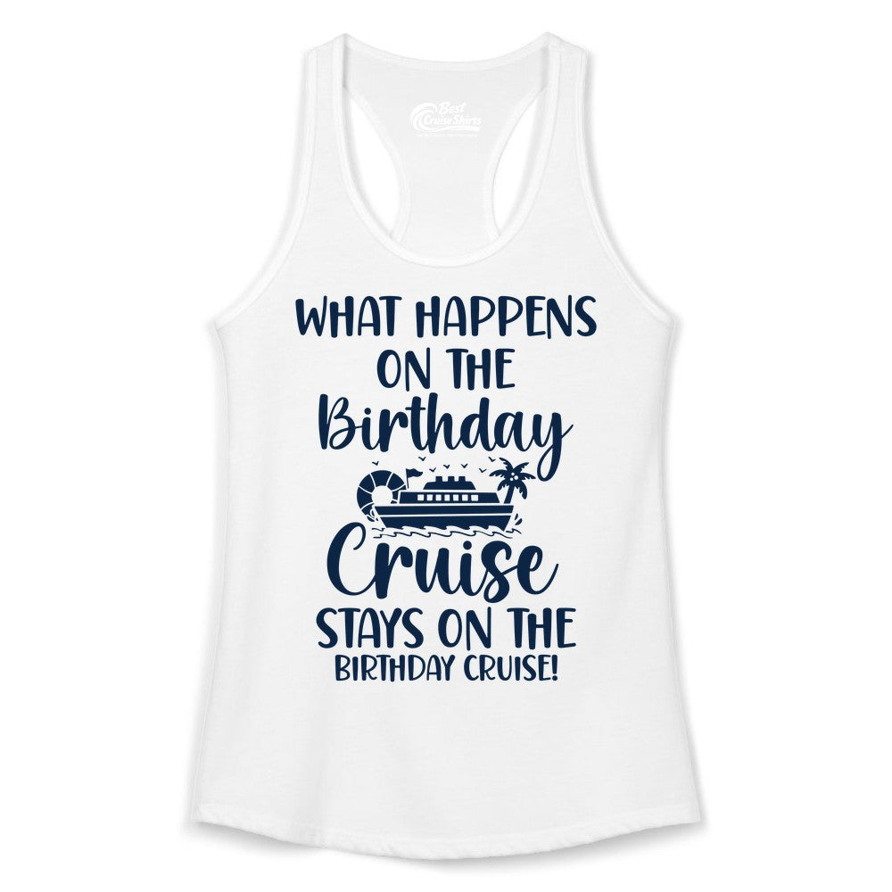 Birthday Cruise Shirt - Funny Cruise Party Shirt for Birthday Trips (Ladies Tank) in White - What Happens On The Birthday Cruise Stays On The Birthday Cruise Shirt