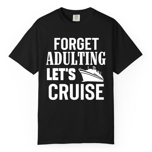 Forget Adulting Let's Cruise Shirt - Funny Cruise Vacation Tee (Comfort Color) in Black - Forget Adulting Let's Cruise Shirt - Funny Cruise Ship Vacation Tee