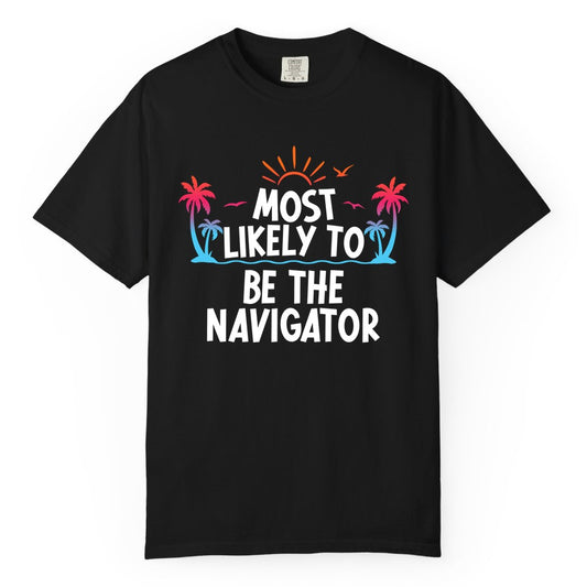 Most Likely to Be the Navigator Shirt - Funny Cruise & Vacation Tee (Comfort Color) in Black - Most Likely To Be The Navigator Tropical Cruise Group Shirt