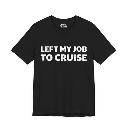 Left My Job to Cruise Funny Bold Slogan Minimalist Cruise Shirt Premium Tee - Best Cruise Shirts
