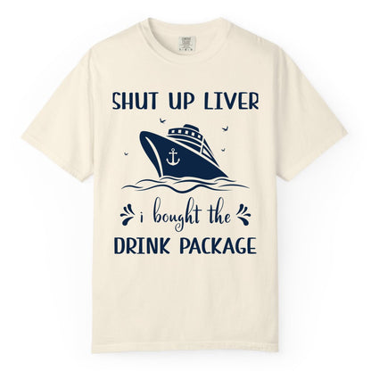 Cruise Drink Package Shirt - Funny Cruise Apparel for Adults (Comfort Color) in Ivory - Shut Up Liver Cruise Drink Package Funny Nautical Shirt