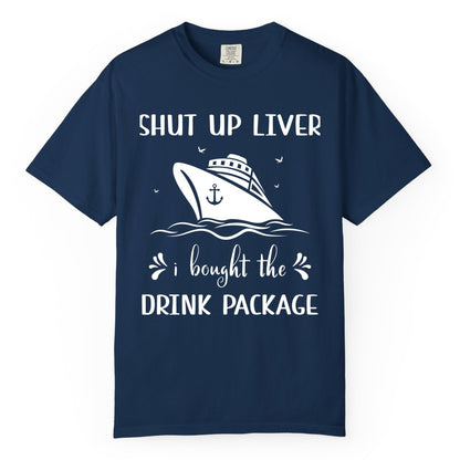 Cruise Drink Package Shirt - Funny Cruise Apparel for Adults (Comfort Color) in Navy - Shut Up Liver Cruise Drink Package Funny Nautical Shirt