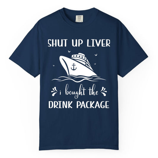 Cruise Drink Package Shirt - Funny Cruise Apparel for Adults (Comfort Color) in Navy - Shut Up Liver Cruise Drink Package Funny Nautical Shirt