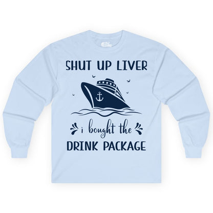 Cruise Drink Package Shirt - Funny Cruise Apparel for Adults (Long Sleeve) in Light Blue - Shut Up Liver Cruise Drink Package Funny Nautical Shirt