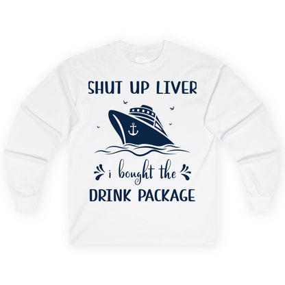 Cruise Drink Package Shirt - Funny Cruise Apparel for Adults (Long Sleeve) in White - Shut Up Liver Cruise Drink Package Funny Nautical Shirt