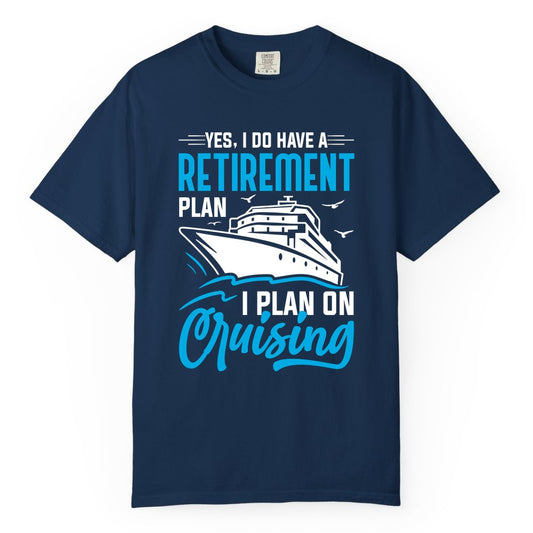 Retirement Cruise Shirt - Funny Retired Cruiser Gift for Parties (Comfort Color) in Navy - Retirement Cruise Plan Shirt - Yes I Do Have A Cruising Plan