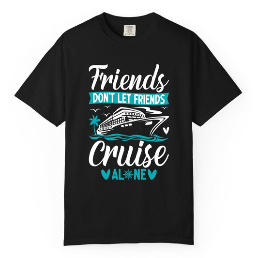 Friends Cruise Shirts - Funny Group Cruise Apparel for Vacation (Comfort Color) in Black - Friends Don’t Let Friends Cruise Alone Nautical Group Cruise Shirt