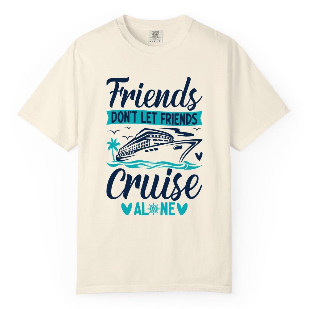 Friends Cruise Shirts - Funny Group Cruise Apparel for Vacation (Comfort Color) in Ivory - Friends Don’t Let Friends Cruise Alone Nautical Group Cruise Shirt