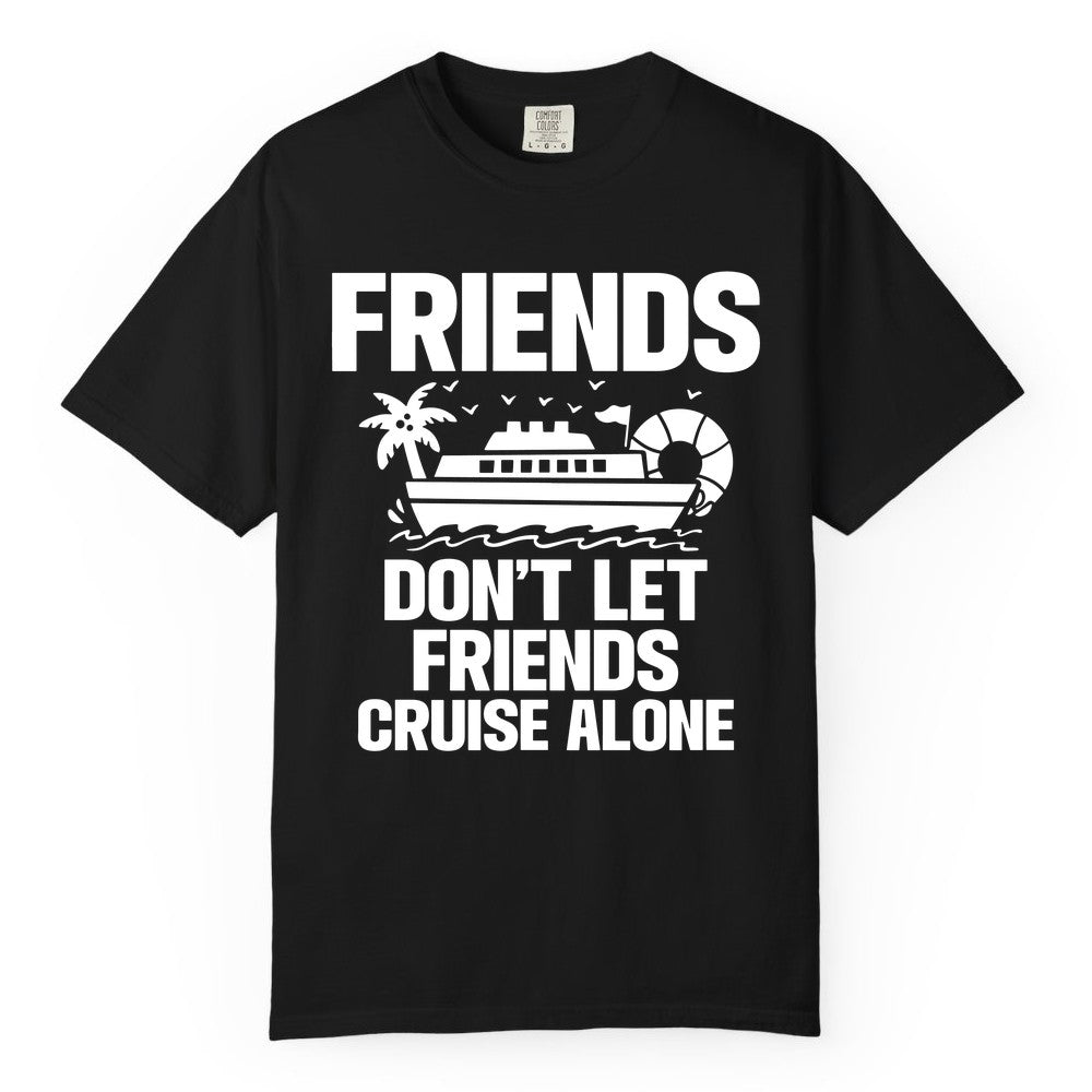 Friends Cruise Shirt - Funny Group Cruise Shirt for Vacation Trips (Comfort Color) in Black - Friends Don’t Let Friends Cruise Alone Group Vacation Shirt