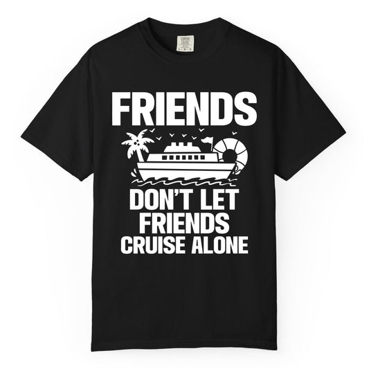 Friends Cruise Shirt - Funny Group Cruise Shirt for Vacation Trips (Comfort Color) in Black - Friends Don’t Let Friends Cruise Alone Group Vacation Shirt