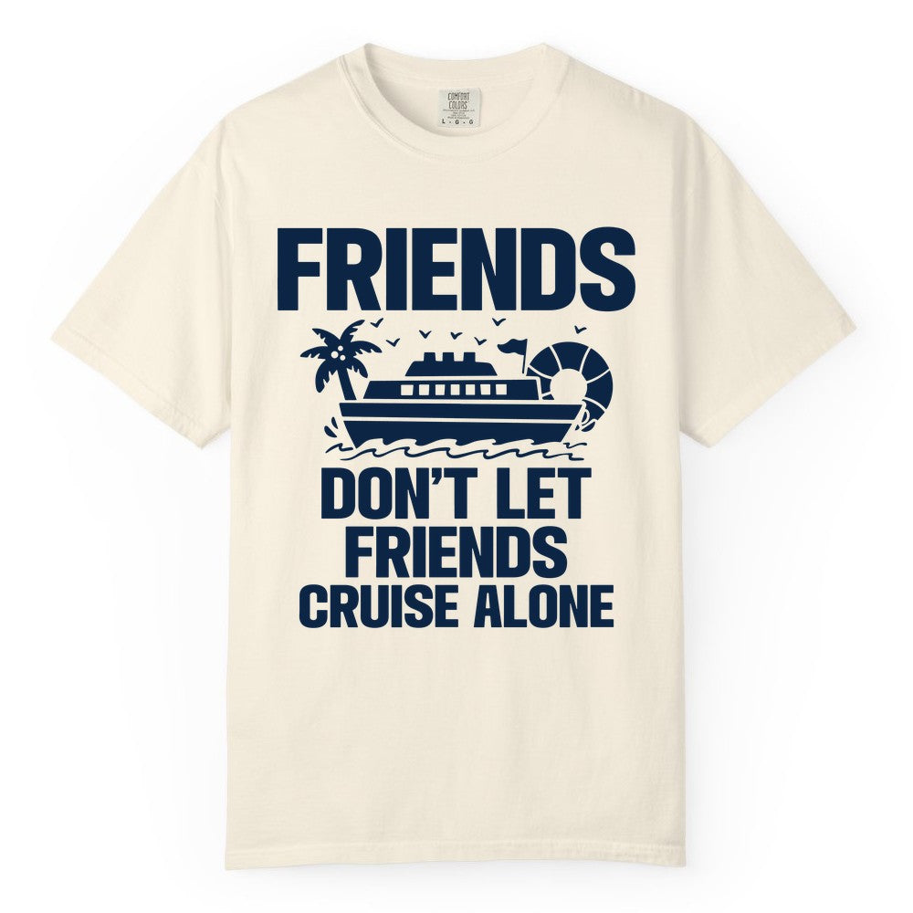 Friends Cruise Shirt - Funny Group Cruise Shirt for Vacation Trips (Comfort Color) in Ivory - Friends Don’t Let Friends Cruise Alone Group Vacation Shirt
