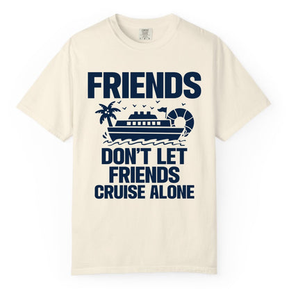 Friends Cruise Shirt - Funny Group Cruise Shirt for Vacation Trips (Comfort Color) in Ivory - Friends Don’t Let Friends Cruise Alone Group Vacation Shirt