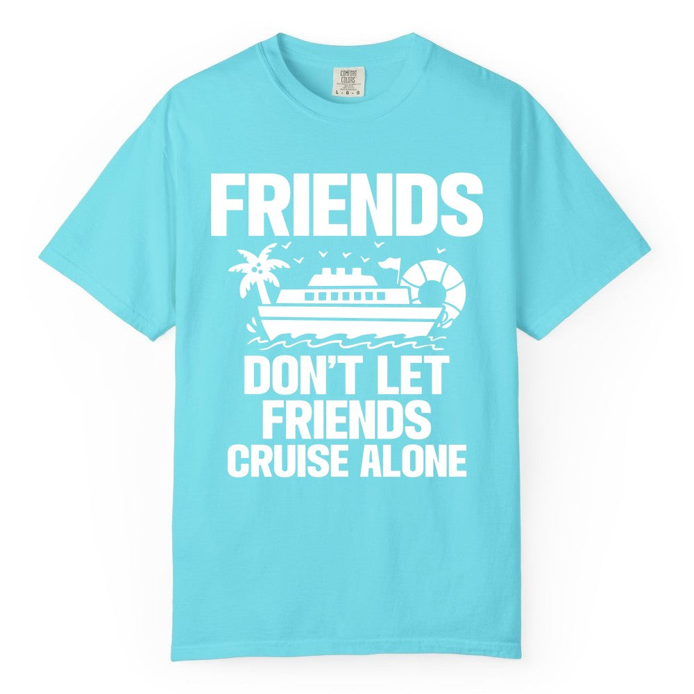 Friends Cruise Shirt - Funny Group Cruise Shirt for Vacation Trips (Comfort Color) in Lagoon Blue - Friends Don’t Let Friends Cruise Alone Group Vacation Shirt
