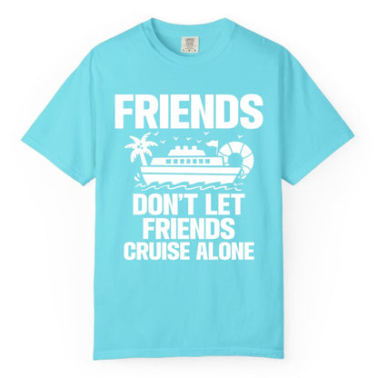 Friends Cruise Shirt - Funny Group Cruise Shirt for Vacation Trips (Comfort Color) in Lagoon Blue - Friends Don’t Let Friends Cruise Alone Group Vacation Shirt