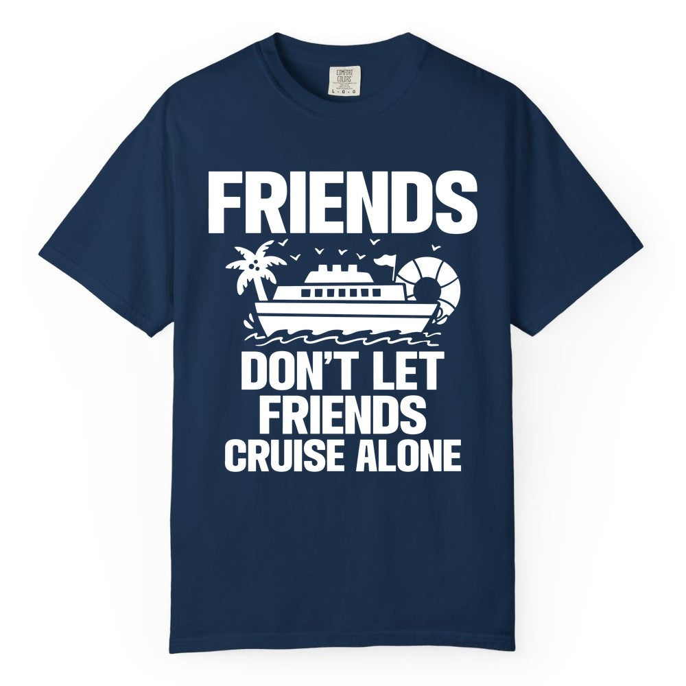 Friends Cruise Shirt - Funny Group Cruise Shirt for Vacation Trips (Comfort Color) in Navy - Friends Don’t Let Friends Cruise Alone Group Vacation Shirt