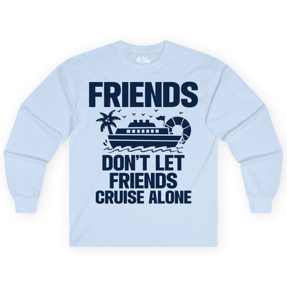 Friends Cruise Shirt - Funny Group Cruise Shirt for Vacation Trips (Long Sleeve) in Light Blue - Friends Don’t Let Friends Cruise Alone Group Vacation Shirt