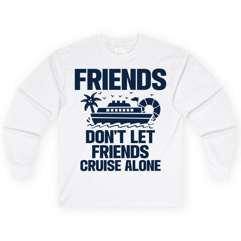 Friends Cruise Shirt - Funny Group Cruise Shirt for Vacation Trips (Long Sleeve) in White - Friends Don’t Let Friends Cruise Alone Group Vacation Shirt