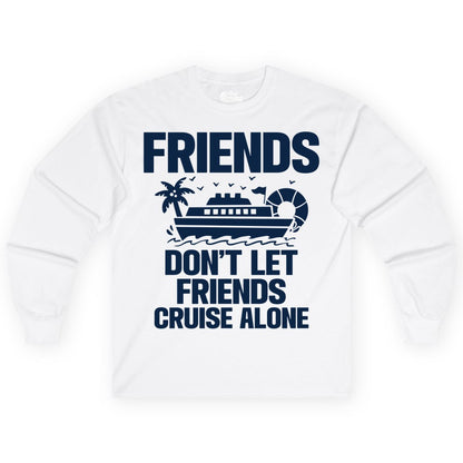 Friends Cruise Shirt - Funny Group Cruise Shirt for Vacation Trips (Long Sleeve) in White - Friends Don’t Let Friends Cruise Alone Group Vacation Shirt