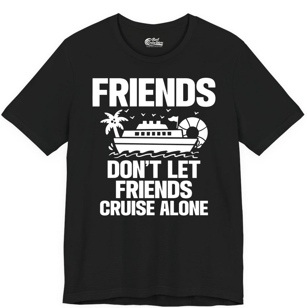 Friends Cruise Shirt - Funny Group Cruise Shirt for Vacation Trips (Premium Tee) in Black - Friends Don’t Let Friends Cruise Alone Group Vacation Shirt