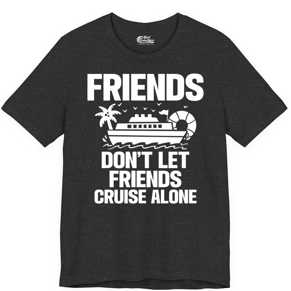 Friends Cruise Shirt - Funny Group Cruise Shirt for Vacation Trips (Premium Tee) in Dark Grey Heather - Friends Don’t Let Friends Cruise Alone Group Vacation Shirt