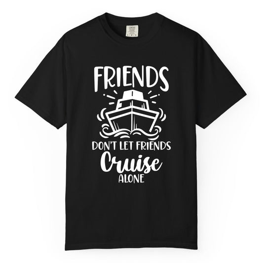 Friends Cruise Shirt - Funny Cruise Group Shirt for Vacation Trips (Comfort Color) in Black - Friends Don’t Let Friends Cruise Alone Shirt - Nautical Group Cruise Tee