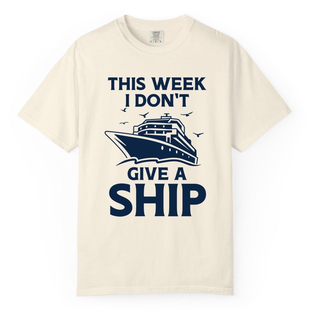 Funny Cruise Shirt - Humorous Nautical Vacation Tee for Travelers (Comfort Color) in Ivory - This Week I Don’t Give a Ship Funny Cruise Shirt Bold Graphic Tee