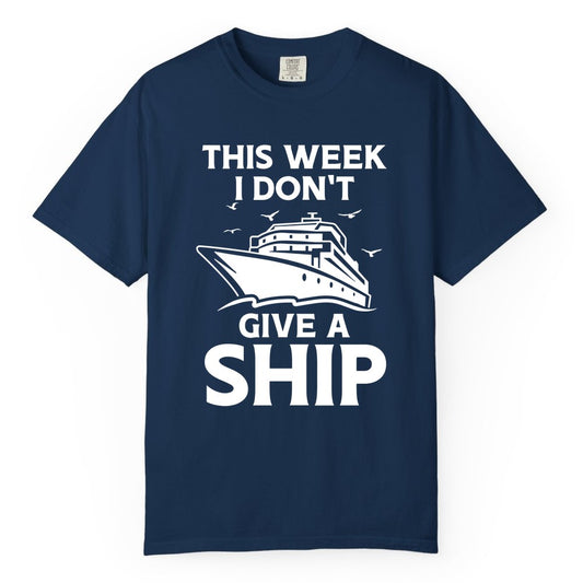 Funny Cruise Shirt - Humorous Nautical Vacation Tee for Travelers (Comfort Color) in Navy - This Week I Don’t Give a Ship Funny Cruise Shirt Bold Graphic Tee
