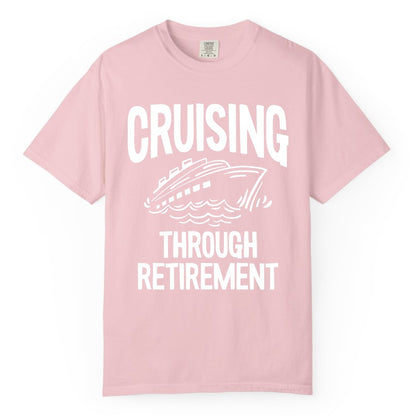 Cruising Through Retirement Shirt - Funny Retiree Cruise Gift Apparel (Comfort Color) in Blossom - Cruising Through Retirement Nautical Humor Cruise Ship Shirt