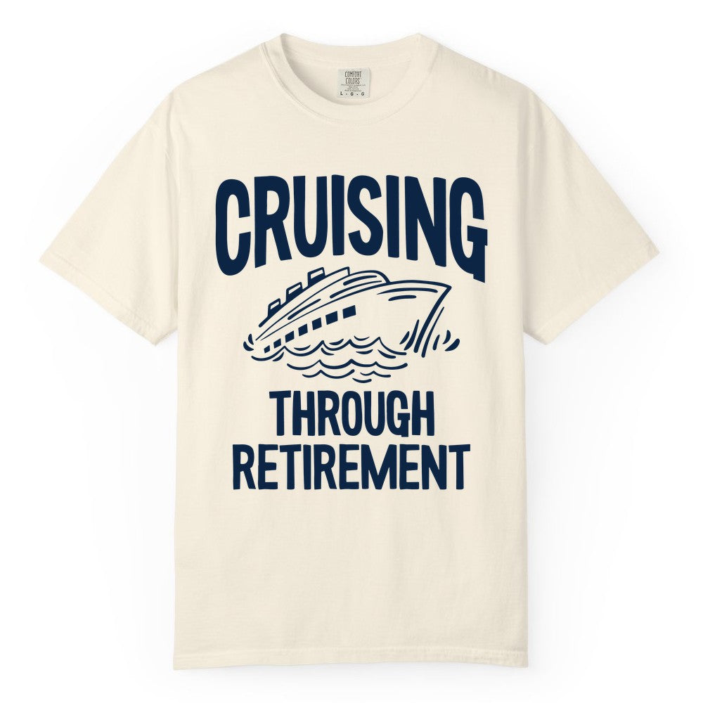 Cruising Through Retirement Shirt - Funny Retiree Cruise Gift Apparel (Comfort Color) in Ivory - Cruising Through Retirement Nautical Humor Cruise Ship Shirt