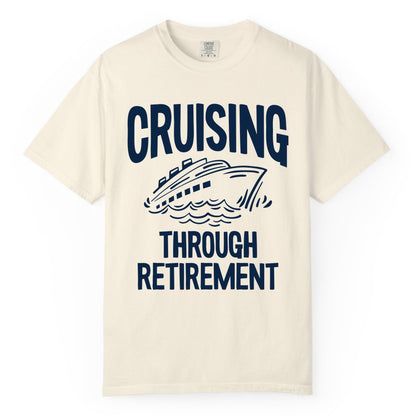 Cruising Through Retirement Shirt - Funny Retiree Cruise Gift Apparel (Comfort Color) in Ivory - Cruising Through Retirement Nautical Humor Cruise Ship Shirt