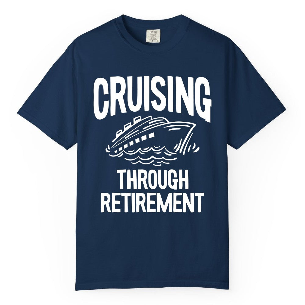 Cruising Through Retirement Shirt - Funny Retiree Cruise Gift Apparel (Comfort Color) in Navy - Cruising Through Retirement Nautical Humor Cruise Ship Shirt