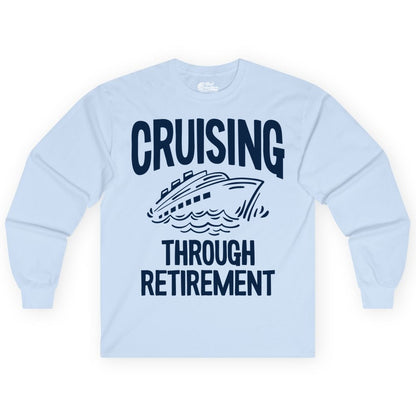 Cruising Through Retirement Shirt - Funny Retiree Cruise Gift Apparel (Long Sleeve) in Light Blue - Cruising Through Retirement Nautical Humor Cruise Ship Shirt