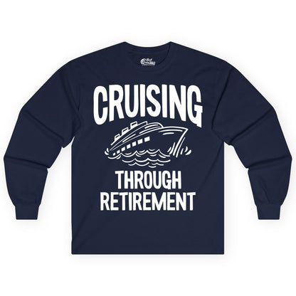 Cruising Through Retirement Shirt - Funny Retiree Cruise Gift Apparel (Long Sleeve) in Navy - Cruising Through Retirement Nautical Humor Cruise Ship Shirt