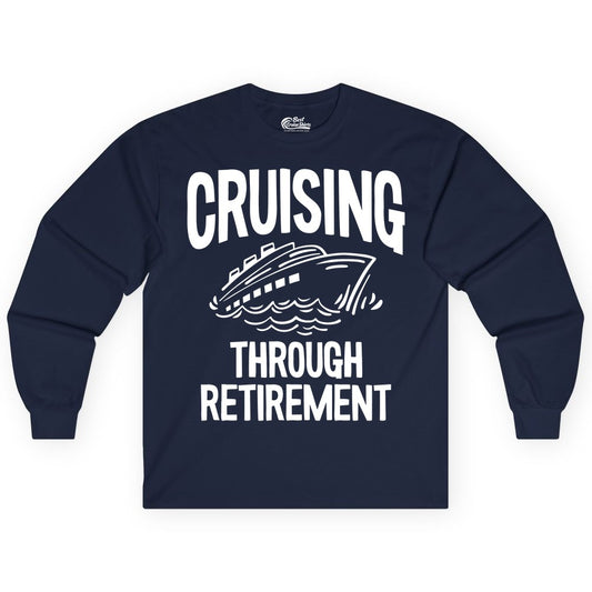 Cruising Through Retirement Shirt - Funny Retiree Cruise Gift Apparel (Long Sleeve) in Navy - Cruising Through Retirement Nautical Humor Cruise Ship Shirt