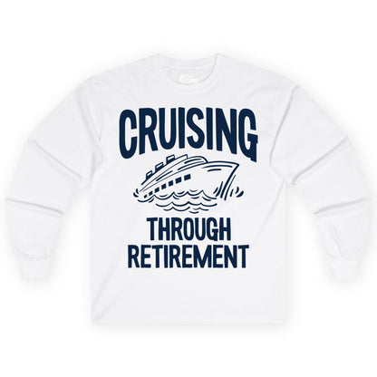 Cruising Through Retirement Shirt - Funny Retiree Cruise Gift Apparel (Long Sleeve) in White - Cruising Through Retirement Nautical Humor Cruise Ship Shirt
