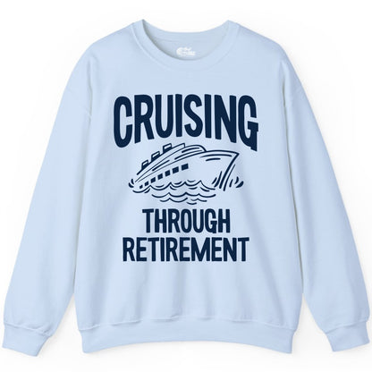 Cruising Through Retirement Shirt - Funny Retiree Cruise Gift Apparel (Sweatshirt) in Light Blue - Cruising Through Retirement Nautical Humor Cruise Ship Shirt