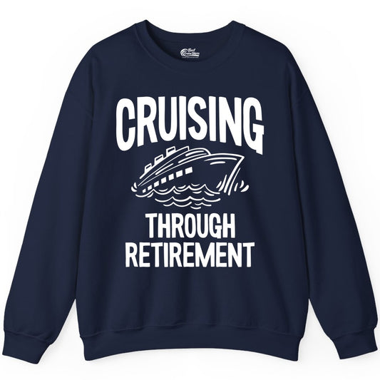 Cruising Through Retirement Shirt - Funny Retiree Cruise Gift Apparel (Sweatshirt) in Navy - Cruising Through Retirement Nautical Humor Cruise Ship Shirt