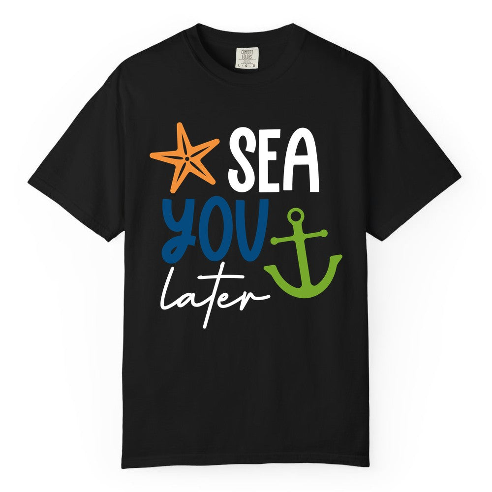 Sea You Later Shirt - Nautical Apparel for Cruise or Beach Trips (Comfort Color) in Black - Sea You Later Nautical Pun Shirt with Starfish and Anchor Graphic