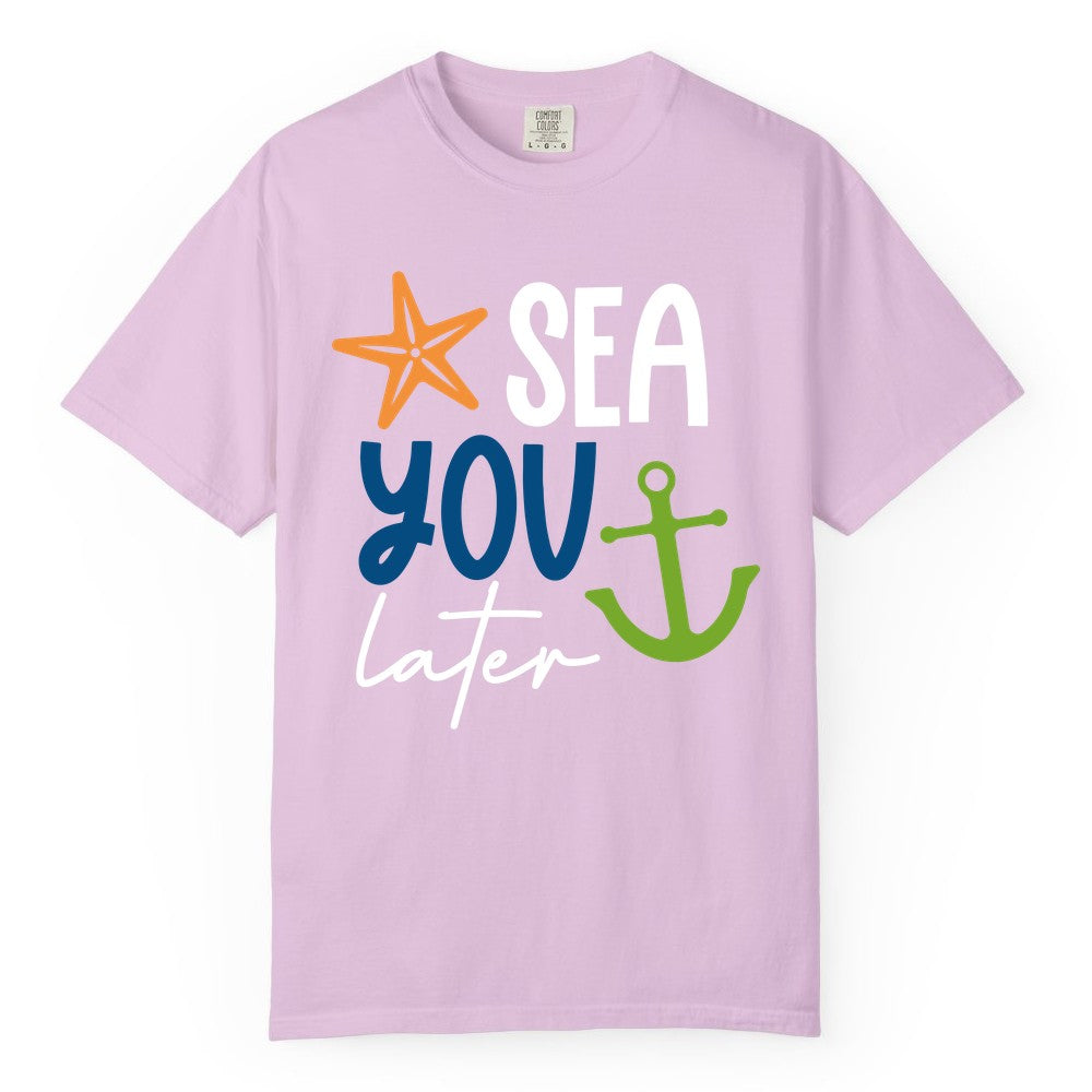 Sea You Later Shirt - Nautical Apparel for Cruise or Beach Trips (Comfort Color) in Orchid - Sea You Later Nautical Pun Shirt with Starfish and Anchor Graphic