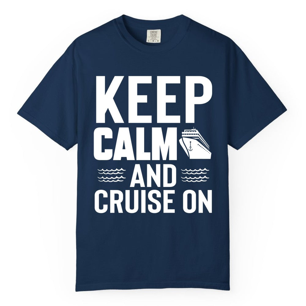 Keep Calm and Cruise On Shirt - Fun Nautical Cruise Apparel Gift (Comfort Color) in Navy - Keep Calm and Cruise On Shirt - Nautical Relaxation Cruise Ship Tee