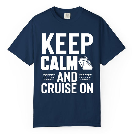 Keep Calm and Cruise On Shirt - Fun Nautical Cruise Apparel Gift (Comfort Color) in Navy - Keep Calm and Cruise On Shirt - Nautical Relaxation Cruise Ship Tee