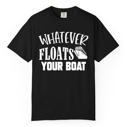 Whatever Floats Your Boat Shirt - Funny Cruise Vacation Apparel Tee (Comfort Color) in Black - Whatever Floats Your Boat Cruise Ship Humor Nautical Shirt