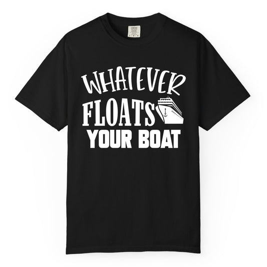 Whatever Floats Your Boat Shirt - Funny Cruise Vacation Apparel Tee (Comfort Color) in Black - Whatever Floats Your Boat Cruise Ship Humor Nautical Shirt