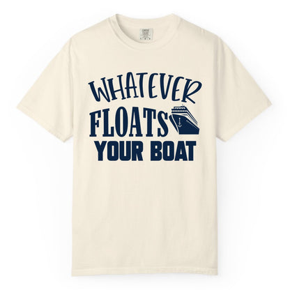 Whatever Floats Your Boat Shirt - Funny Cruise Vacation Apparel Tee (Comfort Color) in Ivory - Whatever Floats Your Boat Cruise Ship Humor Nautical Shirt