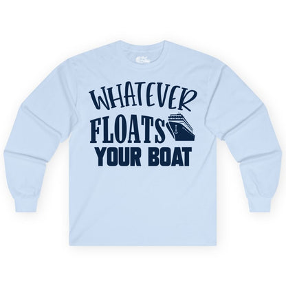 Whatever Floats Your Boat Shirt - Funny Cruise Vacation Apparel Tee (Long Sleeve) in Light Blue - Whatever Floats Your Boat Cruise Ship Humor Nautical Shirt