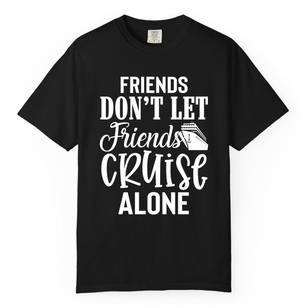 Friends Cruise Shirt - Funny Cruise Group Shirts for Vacation Crew (Comfort Color) in Black - Friends Don’t Let Friends Cruise Alone Group Cruise Shirt