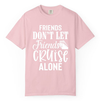 Friends Cruise Shirt - Funny Cruise Group Shirts for Vacation Crew (Comfort Color) in Blossom - Friends Don’t Let Friends Cruise Alone Group Cruise Shirt